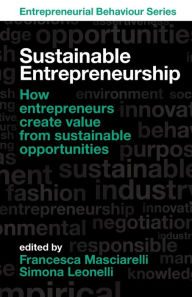 Title: Sustainable Entrepreneurship: How entrepreneurs create value from sustainable opportunities, Author: Francesca Masciarelli