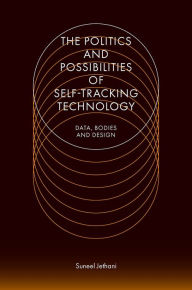 Title: The Politics and Possibilities of Self-Tracking Technology: Data, Bodies and Design, Author: Suneel Jethani