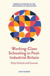 Title: Working-Class Schooling in Post-Industrial Britain: Only Schools and Courses, Author: Alex McInch