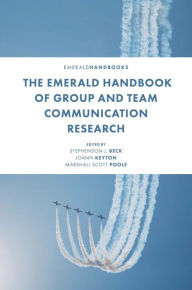 Title: The Emerald Handbook of Group and Team Communication Research, Author: Stephenson J. Beck