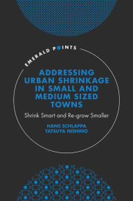 Title: Addressing Urban Shrinkage in Small and Medium Sized Towns: Shrink Smart and Re-grow Smaller, Author: Hans Schlappa