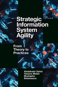 Title: Strategic Information System Agility: From Theory to Practices, Author: Abdelkebir Sahid