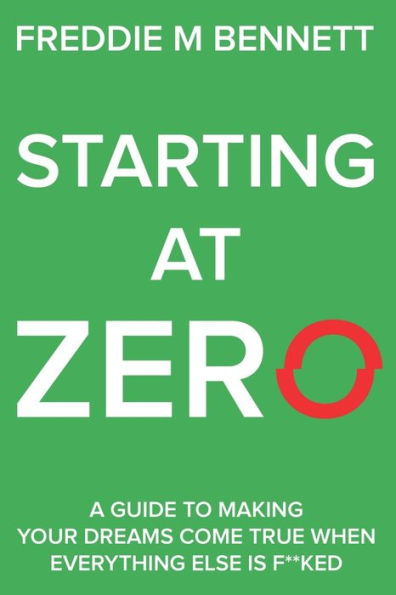Starting at Zero: 'A Guide to Making Your Dreams Come True When Everything Else is F**ked'