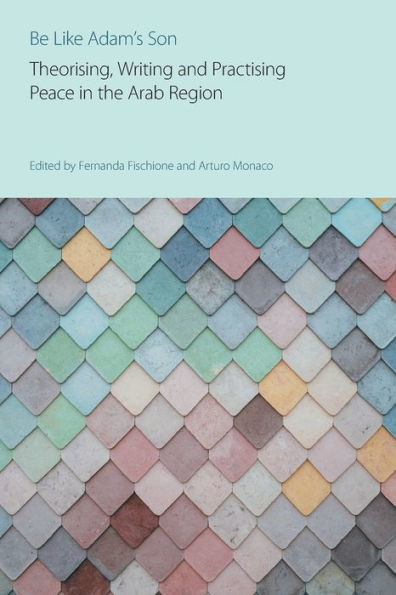 Be Like Adam's Son: Theorising, Writing and Practising Peace the Arab Region