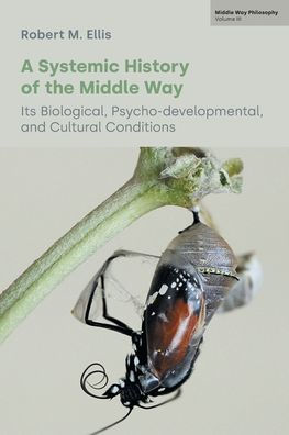 A Systemic History of the Middle Way: Its Biological, Psycho-developmental, and Cultural Conditions (Volume III)