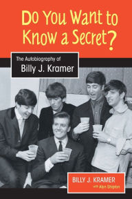 Title: Do You Want to Know a Secret?: The Autobiography of Billy J. Kramer, Author: Billy J. Kramer