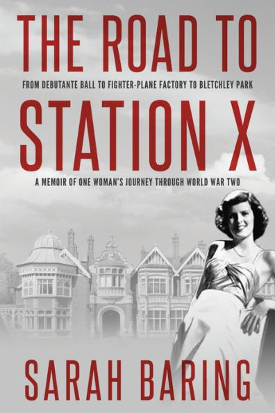 The Road to Station X: From Debutante Ball Fighter-Plane Factory Bletchley Park, a Memoir of One Woman's Journey Through World War Two
