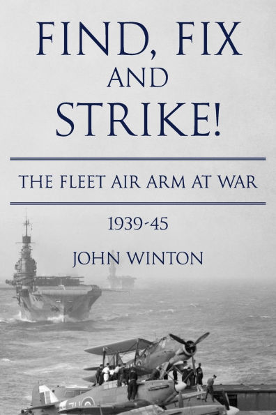 Find, Fix and Strike!: The Fleet Air Arm at War, 1939-45