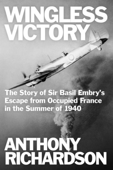 Wingless Victory: the Story of Sir Basil Embry's Escape From Occupied France Summer 1940