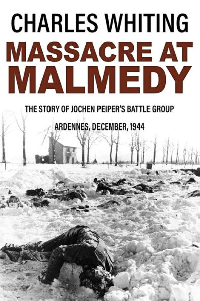 Massacre at Malmedy: The Story of Jochen Peiper's Battle Group, Ardennes, December, 1944