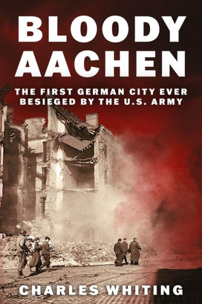 Bloody Aachen: the First German City Ever Besieged by U.S. Army