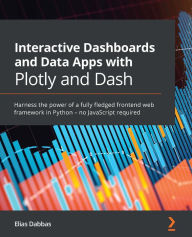 Title: Interactive Dashboards and Data Apps with Plotly and Dash: Harness the power of a fully fledged frontend web framework in Python - no JavaScript required, Author: Elias Dabbas