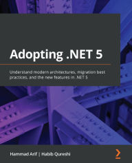 Title: Adopting .NET 5: Understand modern architectures, migration best practices, and the new features in .NET 5, Author: Hammad Arif