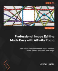 Title: Professional Image Editing Made Easy with Affinity Photo: Apply Affinity Photo fundamentals to your workflows to edit, enhance, and create great images, Author: Jeremy Hazel