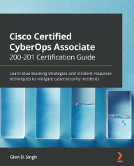 Title: Cisco Certified CyberOps Associate 200-201 Certification Guide: Learn blue teaming strategies and incident response techniques to mitigate cybersecurity incidents, Author: Glen D Singh