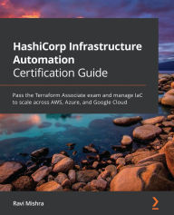 Title: HashiCorp Infrastructure Automation Certification Guide: Pass the Terraform Associate exam and manage IaC to scale across AWS, Azure, and Google Cloud, Author: Ravi Mishra