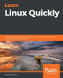 Learn Linux Quickly: A beginner-friendly guide to getting up and running with the world's most powerful operating system