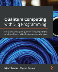 Title: Quantum Computing with Silq Programming: Get up and running with quantum computing with the simplicity of this new high-level programming language, Author: Srinjoy Ganguly