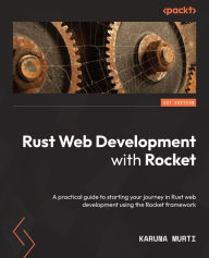 Title: Rust Web Development with Rocket: A practical guide to starting your journey in Rust web development using the Rocket framework, Author: Karuna Murti