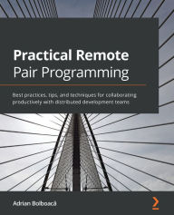 Title: Practical Remote Pair Programming: Best practices, tips, and techniques for collaborating productively with distributed development teams, Author: Adrian Bolboaca