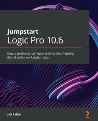 Title: Jumpstart Logic Pro 10.6: Create professional music with Apple's flagship digital audio workstation app, Author: Jay Asher