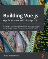 Title: Building Vue.js Applications with GraphQL: Develop a complete full-stack chat app from scratch using Vue.js, Quasar Framework, and AWS Amplify, Author: Heitor Ramon Ribeiro