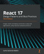 React 17 Design Patterns and Best Practices: Design, build, and deploy production-ready web applications using industry-standard practices