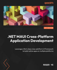 Title: .NET MAUI Cross-Platform Application Development: Leverage a first-class cross-platform UI framework to build native apps on multiple platforms, Author: Roger Ye