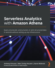 Title: Serverless Analytics with Amazon Athena: Query structured, unstructured, or semi-structured data in seconds without setting up any infrastructure, Author: Anthony Virtuoso