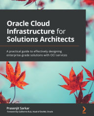 Title: Oracle Cloud Infrastructure for Solutions Architects: A practical guide to effectively designing enterprise-grade solutions with OCI services, Author: Prasenjit Sarkar