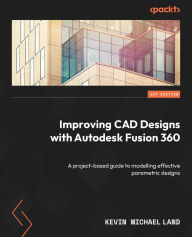 Title: Improving CAD Designs with Autodesk Fusion 360: A project-based guide to modelling effective parametric designs, Author: Kevin Michael Land