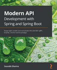 Title: Modern API Development with Spring and Spring Boot: Design highly scalable and maintainable APIs with REST, gRPC, GraphQL, and the reactive paradigm, Author: Sourabh Sharma
