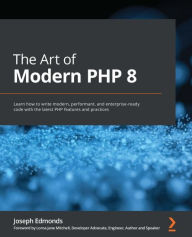 Title: The Art of Modern PHP 8: Learn how to write modern, performant, and enterprise-ready code with the latest PHP features and practices, Author: Joseph Edmonds