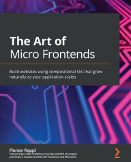 Title: The Art of Micro Frontends: Build websites using compositional UIs that grow naturally as your application scales, Author: Florian Rappl