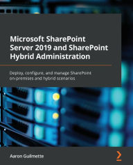 Title: Microsoft SharePoint Server 2019 and SharePoint Hybrid Administration: Deploy, configure, and manage SharePoint on-premises and hybrid scenarios, Author: Aaron Guilmette