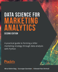 Title: Data Science for Marketing Analytics: A practical guide to forming a killer marketing strategy through data analysis with Python, Author: Mirza Rahim Baig