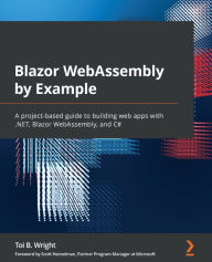 Title: Blazor WebAssembly by Example: A project-based guide to building web apps with .NET, Blazor WebAssembly, and C#, Author: Toi B. Wright