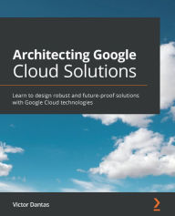 Title: Architecting Google Cloud Solutions: Learn to design robust and future-proof solutions with Google Cloud technologies, Author: Victor Dantas