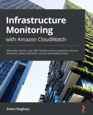 Title: Infrastructure Monitoring with Amazon CloudWatch: Effectively monitor your AWS infrastructure to optimize resource allocation, detect anomalies, and set automated actions, Author: Ewere Diagboya