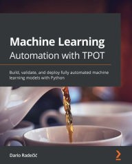 Title: Machine Learning Automation with TPOT: Build, validate, and deploy fully automated machine learning models with Python, Author: Dario Radecic