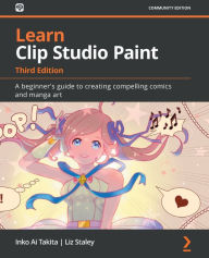 Title: Learn Clip Studio Paint - Third Edition: A beginner's guide to creating compelling comics and manga art, Author: Inko Ai Takita