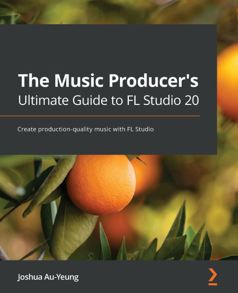 The music Producer's Ultimate Guide to FL Studio 20: Create production-quality with