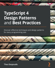 Title: TypeScript 4 Design Patterns and Best Practices: Discover effective techniques and design patterns for every programming task, Author: Theo Despoudis