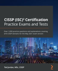 Title: CISSP (ISC) Certification Practice Exams and Tests: Over 1,000 practice questions and explanations covering all 8 CISSP domains for the May 2021 exam version, Author: Ted Jordan