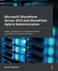Title: Microsoft SharePoint Server 2019 and SharePoint Hybrid Administration: Deploy, configure, and manage SharePoint on-premises and hybrid scenarios, Author: Aaron Guilmette