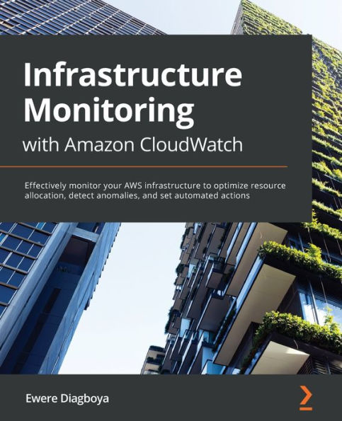 infrastructure Monitoring with Amazon CloudWatch: Effectively monitor your AWS to optimize resource allocation, detect anomalies, and set automated actions