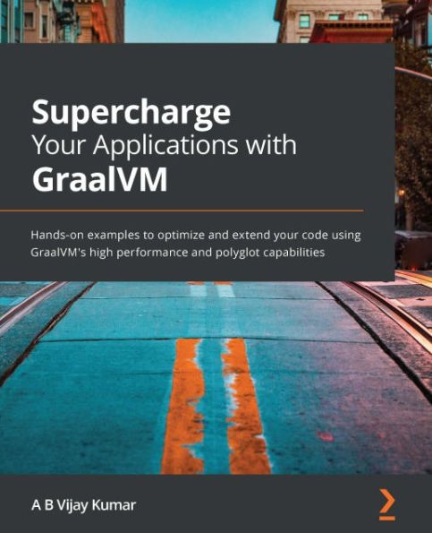 Supercharge Your Applications with GraalVM: Hands-on examples to optimize and extend your code using GraalVM's high performance and polyglot capabilities