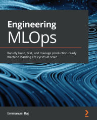 Title: Engineering MLOps: Rapidly build, test, and manage production-ready machine learning life cycles at scale, Author: Emmanuel Raj