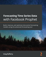 Title: Forecasting Time Series Data with Facebook Prophet: Build, improve, and optimize time series forecasting models using the advanced forecasting tool, Author: Greg Rafferty