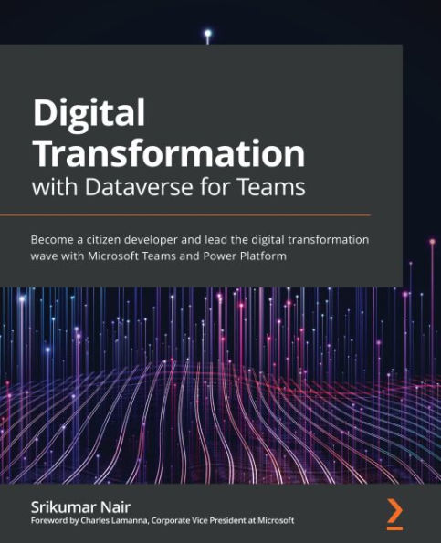 Digital Transformation with Dataverse for Teams: Become a citizen developer and lead the digital transformation wave with Microsoft Teams and Power Platform